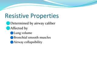Resistive Properties
⚫Determined by airway caliber
⚫Affected by
⚫Lung volume
⚫Bronchial smooth muscles
⚫Airway collapsibility
 