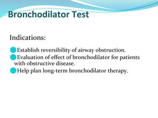 Bronchodilator Test
Indications:
⚫Establish reversibility of airway obstruction.
⚫Evaluation of effect of bronchodilator for patients
with obstructive disease.
⚫Help plan long-term bronchodilator therapy.
 