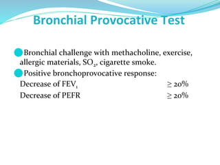 Bronchial Provocative Test% f
SGAW
⚫Bronchial challenge with methacholine, exercise,
allergic materials, SO2, cigarette smoke.
⚫Positive bronchoprovocative response:
Decrease of FEV1 ≥ 20%
Decrease of PEFR ≥ 20%
 
