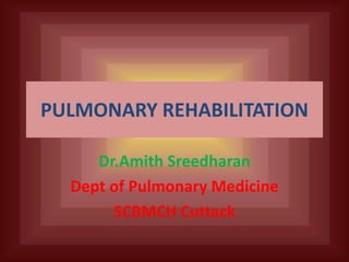 PULMONARY REHABILITATION

     Dr.Amith Sreedharan
  Dept of Pulmonary Medicine
       SCBMCH Cuttack
 