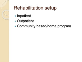 Rehabilitation setup
 Inpatient
 Outpatient
 Community based/home program
 