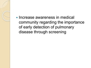  Increase awareness in medical
community regarding the importance
of early detection of pulmonary
disease through screening
 