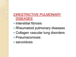 2)RESTRICTIVE PULMONARY
DISEASES
 Interstitial fibrosis
 Rheumatoid pulmonary diseases
 Collagen vascular lung disorders
 Pneumaconiosis
 sarcoidosis
 