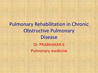 Pulmonary Rehabilitation in Chronic
Obstructive Pulmonary
Disease
Dr. PRABHAKAR K
Pulmonary medicine
 