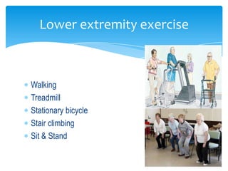 Lower extremity exercise



Walking
Treadmill
Stationary bicycle
Stair climbing
Sit & Stand
 