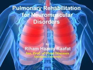 Pulmonary Rehabilitation
for Neuromuscular
Disorders
By
Riham Hazem Raafat
Ass. Prof. of Chest Diseases
Ainshams University
 