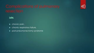 Complications of pulmonary
resection
Late:
 chronic pain,
 chronic respiratory failure,
 post-pneumonectomy syndrome
 
