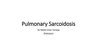 Pulmonary Sarcoidosis
Dr Malik Umer Farooq
(Pakistan)
 