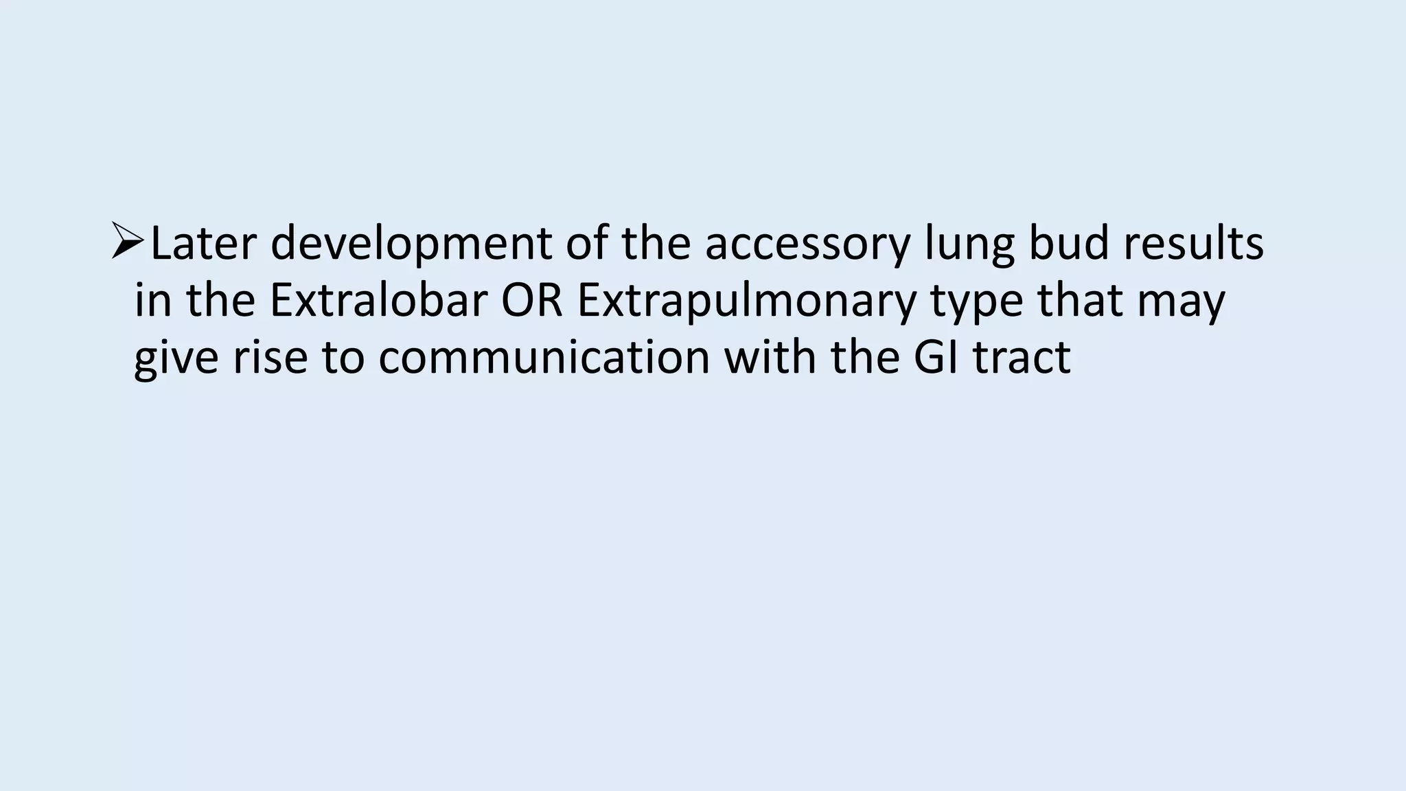 Later development of the accessory lung bud results
in the Extralobar OR Extrapulmonary type that may
give rise to communication with the GI tract
 
