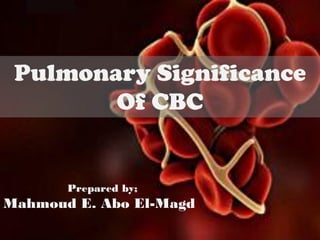 Pulmonary Significance
Of CBC
Prepared by;
Mahmoud E. Abo El-Magd
 