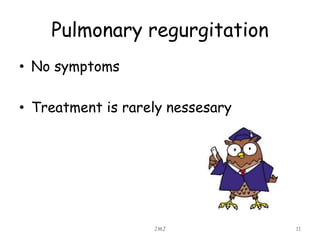 Pulmonary regurgitation
• No symptoms
• Treatment is rarely nessesary
JMJ 11
 