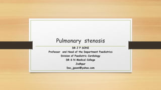Pulmonary stenosis
DR J P SONI
Professor and Head of the Department Paediatrics
Division of Paediatric Cardiology
DR S N Medical College
Jodhpur
Doc_jpsoni@yahoo.com
 