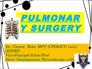 PULMONAR 
Y SURGERY 
Dr. Tarpan Shah. MPT (CPD&ICU care), 
(DNHE) 
Vice-Principal &Asst.Prof 
Shree Swaminarayan Physiotherapy college 
 