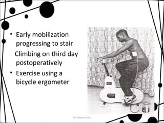 • Early mobilization 
progressing to stair 
Climbing on third day 
postoperatively 
• Exercise using a 
bicycle ergometer 
Dr.Tarpan Shah 25 
 