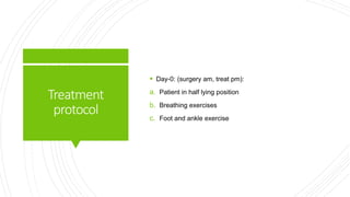 Treatment
protocol
 Day-0: (surgery am, treat pm):
a. Patient in half lying position
b. Breathing exercises
c. Foot and ankle exercise
 