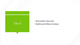 Day-3
 Same protocol, twice a day
 Breathing and huffing is necessary
 