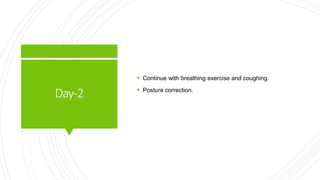 Day-2
 Continue with breathing exercise and coughing.
 Posture correction.
 