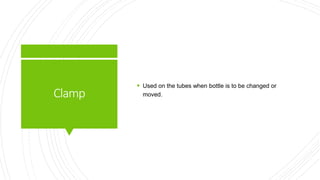 Clamp
 Used on the tubes when bottle is to be changed or
moved.
 
