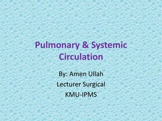 Pulmonary & Systemic
Circulation
By: Amen Ullah
Lecturer Surgical
KMU-IPMS
 