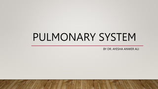 PULMONARY SYSTEM
BY DR. AYESHA ANWER ALI
 