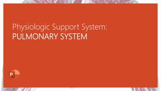 Physiologic Support System:
PULMONARY SYSTEM
 