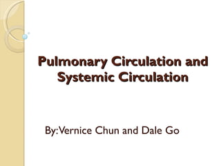 Pulmonary Circulation and Systemic Circulation By: Vernice Chun and Dale Go 