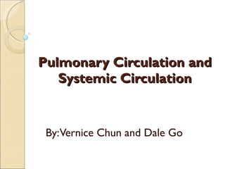Pulmonary Circulation and Systemic Circulation By: Vernice Chun and Dale Go 