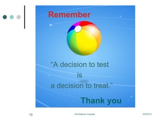 Remember “ A decision to test is  a decision to treat.” Thank you 