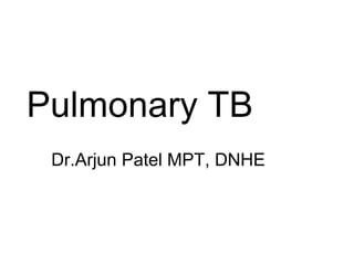 Pulmonary TB
Dr.Arjun Patel MPT, DNHE
 
