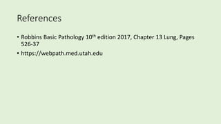 References
• Robbins Basic Pathology 10th edition 2017, Chapter 13 Lung, Pages
526-37
• https://webpath.med.utah.edu
 