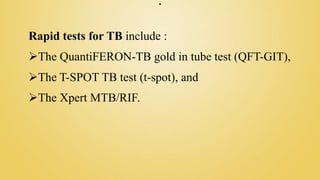 .
Rapid tests for TB include :
The QuantiFERON-TB gold in tube test (QFT-GIT),
The T-SPOT TB test (t-spot), and
The Xpert MTB/RIF.
 