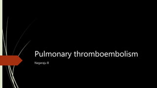 Pulmonary thromboembolism
Nagaraju B
 