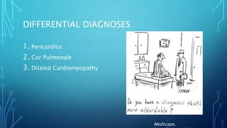 DIFFERENTIAL DIAGNOSES
1. Pericarditis
2. Cor Pulmonale
3. Dilated Cardiomyopathy
Medscape,
 