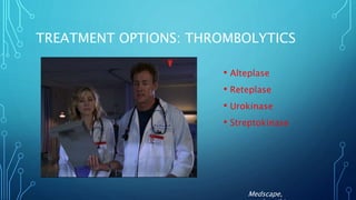 TREATMENT OPTIONS: THROMBOLYTICS
• Alteplase
• Reteplase
• Urokinase
• Streptokinase
Medscape,
 