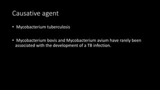 Causative agent
• Mycobacterium tuberculosis
• Mycobacterium bovis and Mycobacterium avium have rarely been
associated with the development of a TB infection.
 