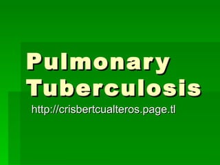 Pulmonary Tuberculosis http://crisbertcualteros.page.tl 