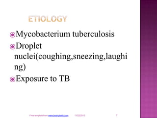 ⦿Mycobacterium tuberculosis
⦿Droplet
nuclei(coughing,sneezing,laughi
ng)
⦿Exposure to TB
7
Free template from www.brainybetty.com 11/22/2013
 