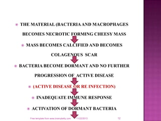  THE MATERIAL (BACTERIAAND MACROPHAGES
BECOMES NECROTIC FORMING CHEESY MASS
 MASS BECOMES CALCIFIED AND BECOMES
COLAGENO...