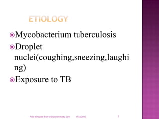 Mycobacterium

tuberculosis

Droplet

nuclei(coughing,sneezing,laughi
ng)
Exposure to TB

Free template from www.brainybetty.com

11/22/2013

7

 