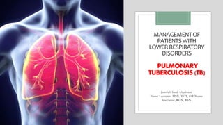 MANAGEMENTOF
PATIENTSWITH
LOWERRESPIRATORY
DISORDERS
PULMONARY
TUBERCULOSIS (TB)
Jamilah Saad Alqahtani
Nurse Lecturer, MSN, TOT, OR Nurse
Specialist, RGN, BSN
 