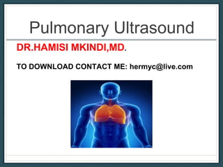 Pulmonary Ultrasound
DR.HAMISI MKINDI,MD.
TO DOWNLOAD CONTACT ME: hermyc@live.com
 