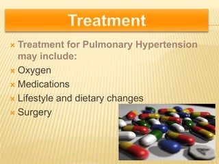 .




 Treatment for Pulmonary Hypertension
  may include:
 Oxygen

 Medications

 Lifestyle and dietary changes

 Surgery
 