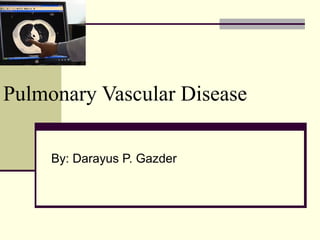 Pulmonary Vascular Disease
By: Darayus P. Gazder
 