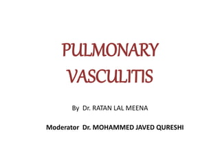 PULMONARY
VASCULITIS
By Dr. RATAN LAL MEENA
Moderator Dr. MOHAMMED JAVED QURESHI
 