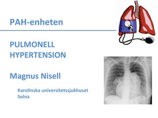 PAH-enheten
PULMONELL
HYPERTENSION
Magnus Nisell
Karolinska universitetssjukhuset
Solna
 