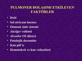 PULMONER DOLAŞIMI ETKİLEYEN
            FAKTÖRLER
•   Debi
•   Sol atriyum basıncı
•   Otonom sinir sistemi
•   Akciğer volümü
•   Alveoler O2 düzeyi
•   Patolojik durumlar
•   Kan pH’sı
•   Hematokrit ve kan viskozitesi
 