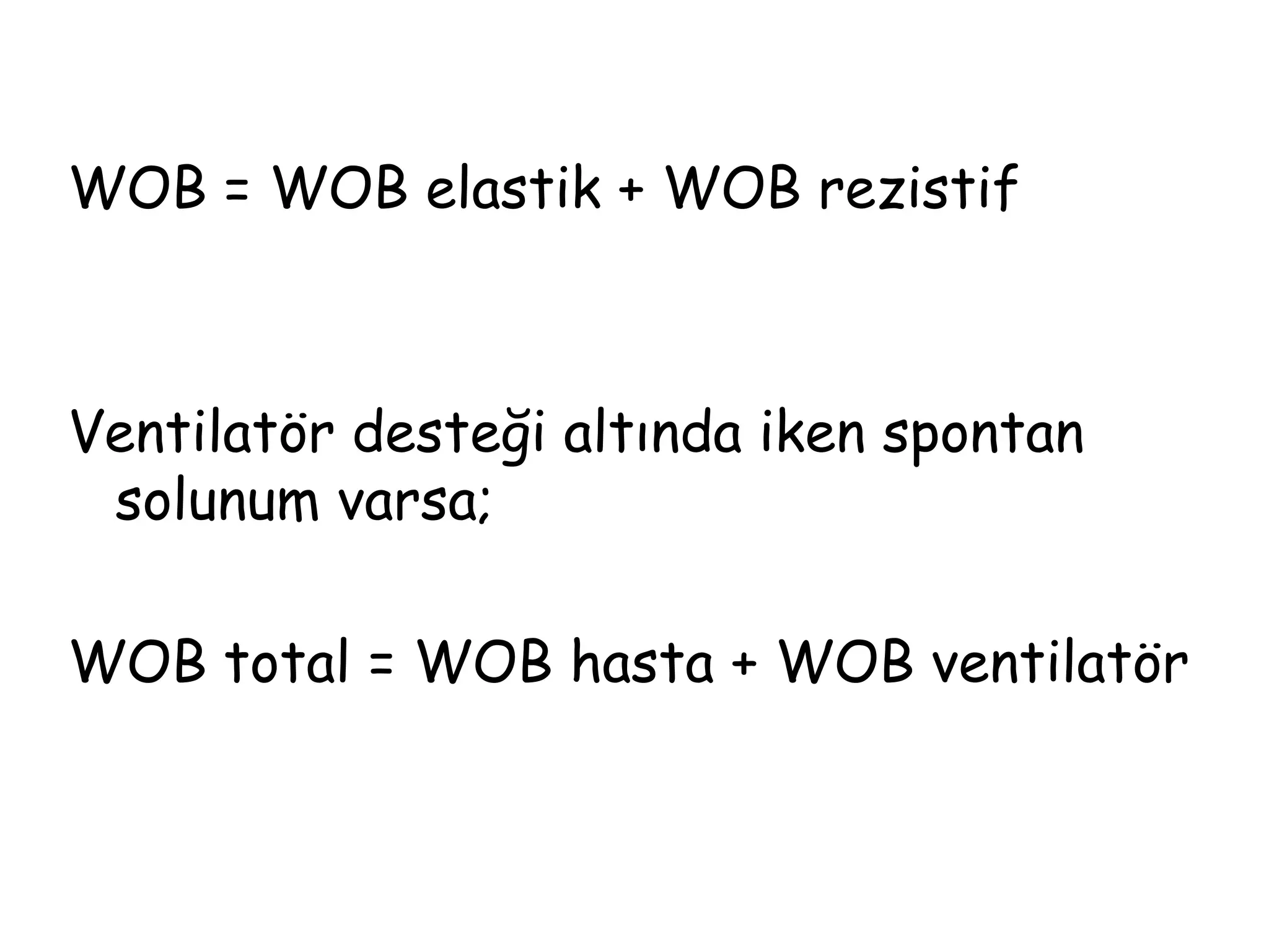 WOB = WOB elastik + WOB rezistif
Ventilatör desteği altında iken spontan
solunum varsa;
WOB total = WOB hasta + WOB ventilatör
 