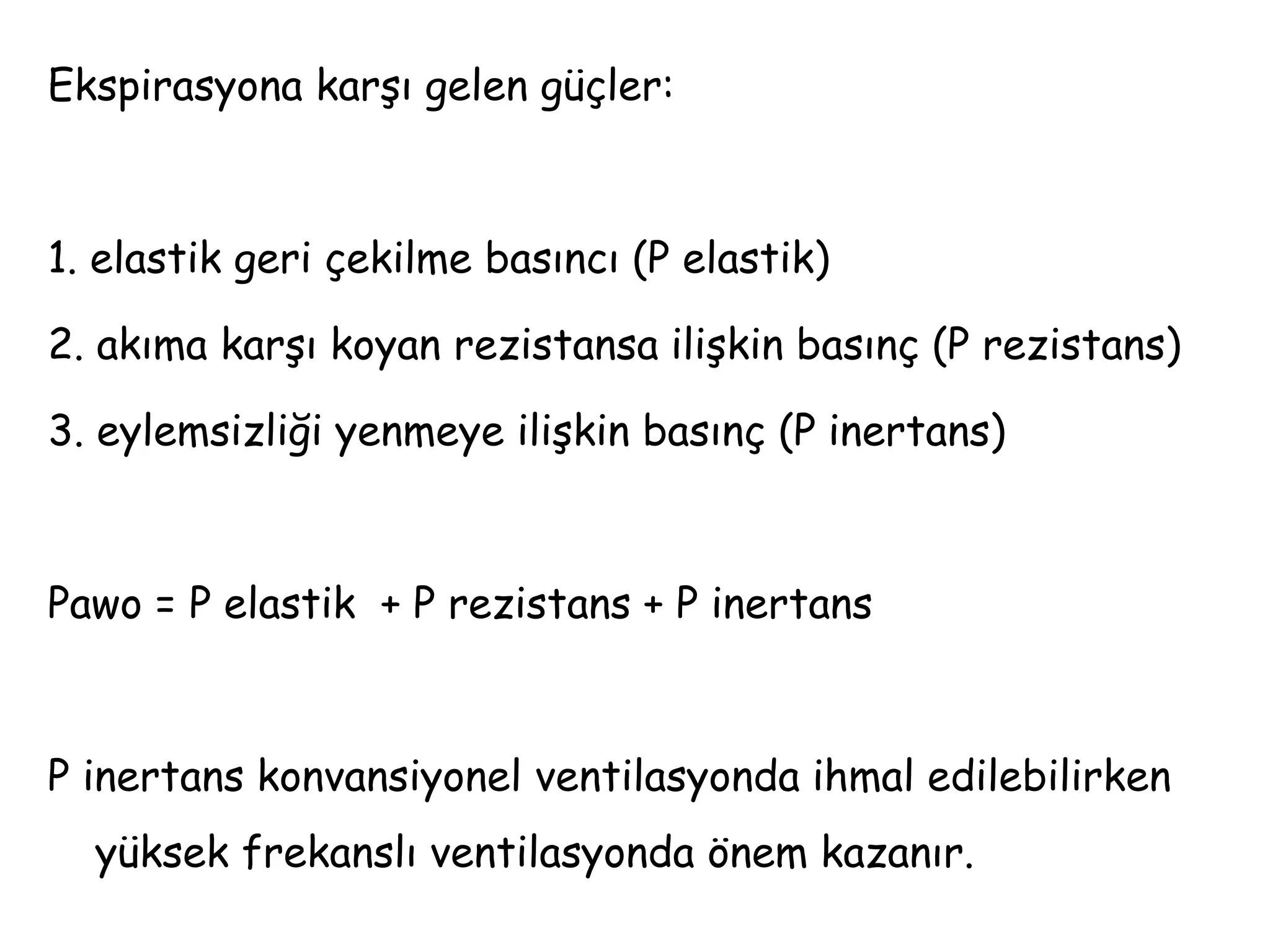 Ekspirasyona karşı gelen güçler:
1. elastik geri çekilme basıncı (P elastik)
2. akıma karşı koyan rezistansa ilişkin basınç (P rezistans)
3. eylemsizliği yenmeye ilişkin basınç (P inertans)
Pawo = P elastik + P rezistans + P inertans
P inertans konvansiyonel ventilasyonda ihmal edilebilirken
yüksek frekanslı ventilasyonda önem kazanır.
 