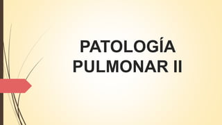 PATOLOGÍA
PULMONAR II
 