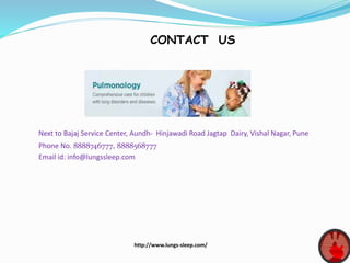 CONTACT US
Next to Bajaj Service Center, Aundh- Hinjawadi Road Jagtap Dairy, Vishal Nagar, Pune
Phone No. 8888746777, 8888568777
Email id: info@lungssleep.com
http://www.lungs-sleep.com/
 